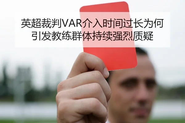 英超裁判VAR介入时间过长为何引发教练群体持续强烈质疑（kaiyun）