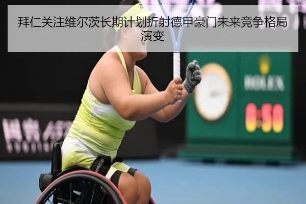 拜仁关注维尔茨长期计划折射德甲豪门未来竞争格局演变 - kaiyun