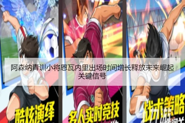 阿森纳青训小将恩瓦内里出场时间增长释放未来崛起关键信号