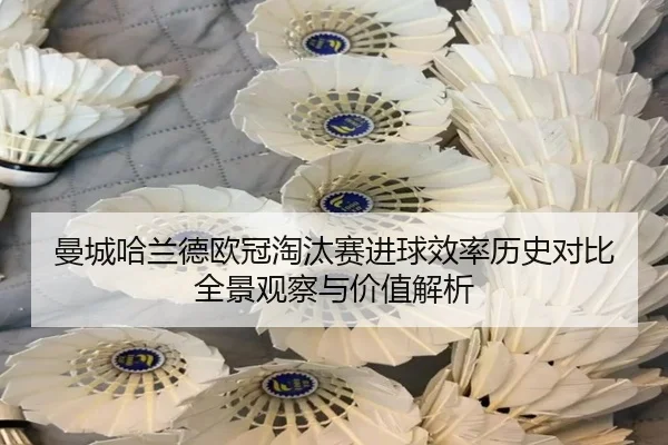 曼城哈兰德欧冠淘汰赛进球效率历史对比全景观察与价值解析