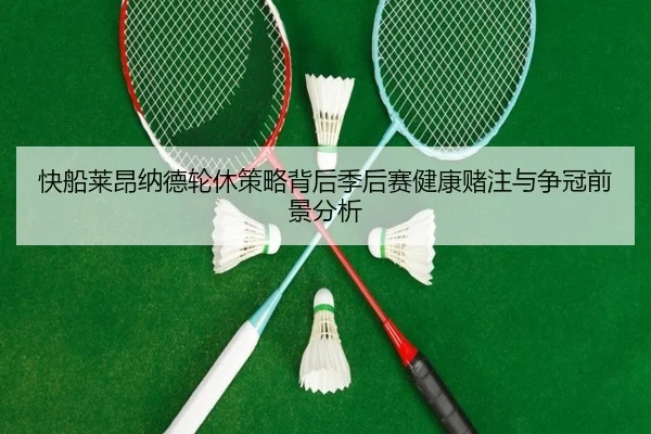 快船莱昂纳德轮休策略背后季后赛健康赌注与争冠前景分析（kaiyun）
