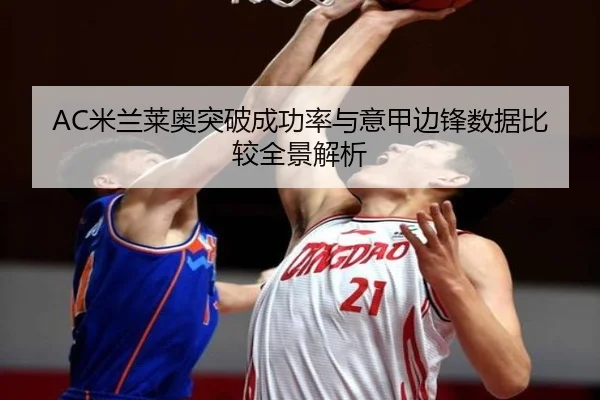 AC米兰莱奥突破成功率与意甲边锋数据比较全景解析 | kaiyun