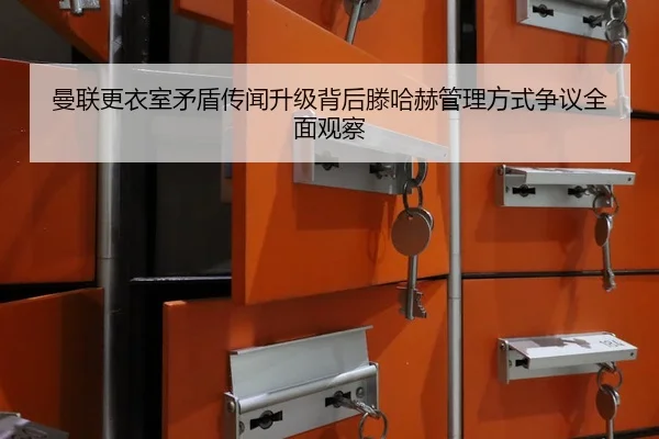 曼联更衣室矛盾传闻升级背后滕哈赫管理方式争议全面观察 | kaiyun
