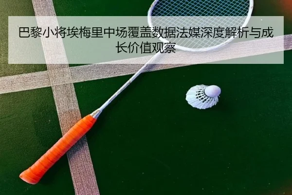 巴黎小将埃梅里中场覆盖数据法媒深度解析与成长价值观察