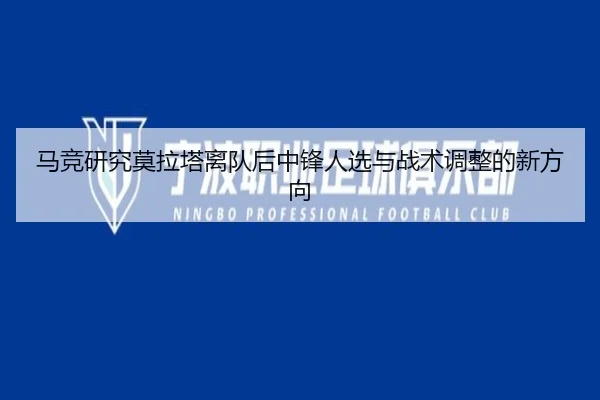 马竞研究莫拉塔离队后中锋人选与战术调整的新方向（kaiyun）