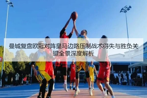 曼城复盘欧冠对阵皇马边路压制战术得失与胜负关键全景深度解析（kaiyun）