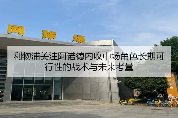 利物浦关注阿诺德内收中场角色长期可行性的战术与未来考量（kaiyun）