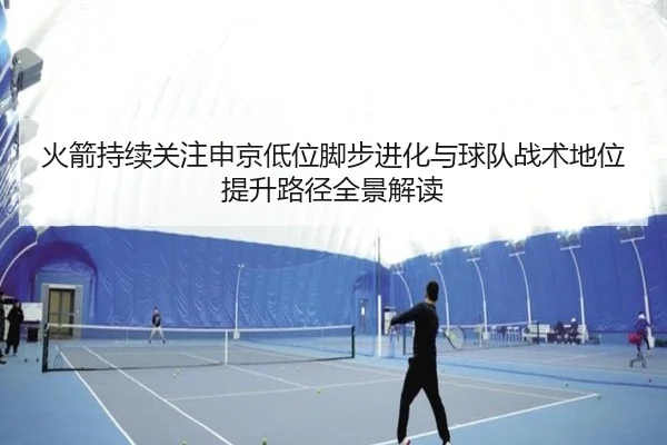 火箭持续关注申京低位脚步进化与球队战术地位提升路径全景解读 | kaiyun