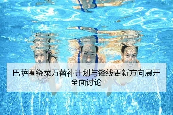 巴萨围绕莱万替补计划与锋线更新方向展开全面讨论 | kaiyun