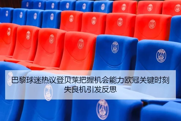 巴黎球迷热议登贝莱把握机会能力欧冠关键时刻失良机引发反思 - kaiyun